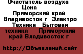 Очиститель воздуха › Цена ­ 7 000 - Приморский край, Владивосток г. Электро-Техника » Бытовая техника   . Приморский край,Владивосток г.